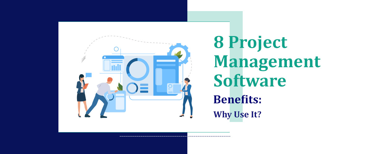 8 Project Management Software Benefits: Why Use It?